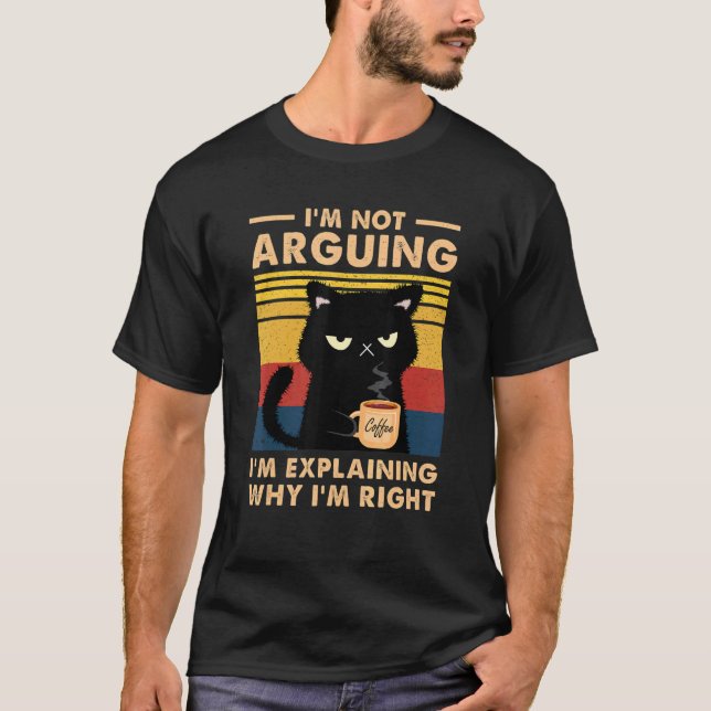 I'm Not Arguing I'm Just Explaining Why I'm Right  T-Shirt (Front)
