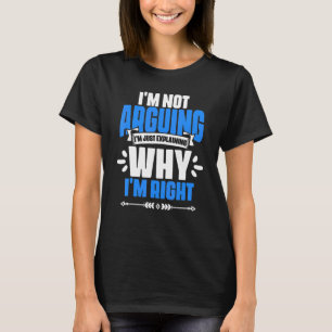 I'm Not Arguing I'm Just Explaining Why I'm Right  T-Shirt