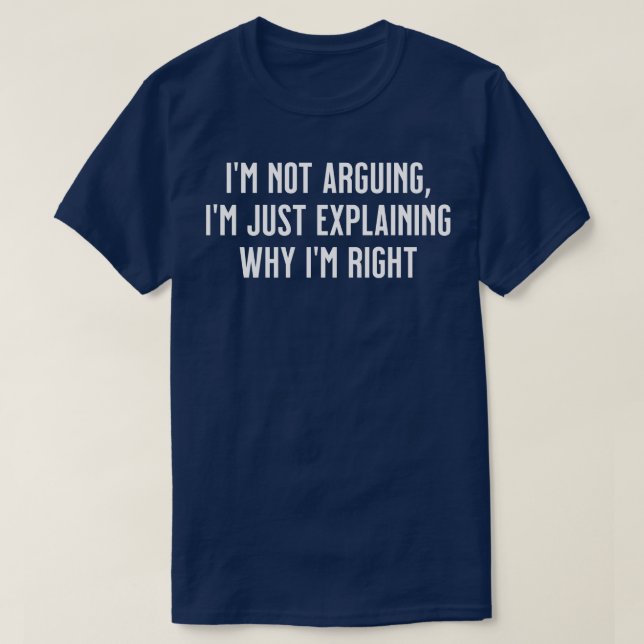 Im not arguing Im just explaining why Im right T-Shirt (Design Front)
