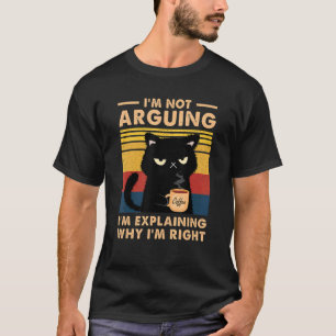 I'm Not Arguing I'm Just Explaining Why I'm Right T-Shirt