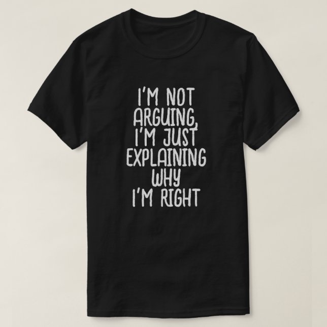 I'm not arguing, I'm just explaining why I'm right T-Shirt (Design Front)