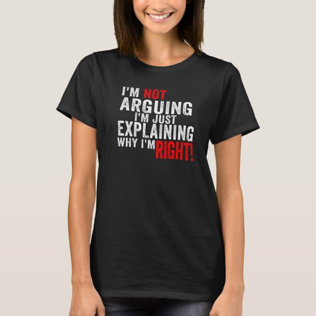 I'm Not Arguing I'm Just Explaining Why I'm Right  T-Shirt (Front)