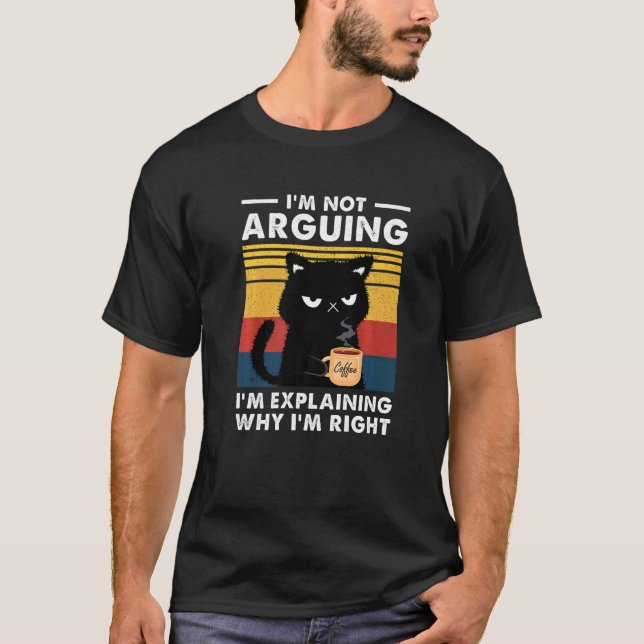 I'm Not Arguing I'm Just Explaining Why I'm Right  T-Shirt (Front)