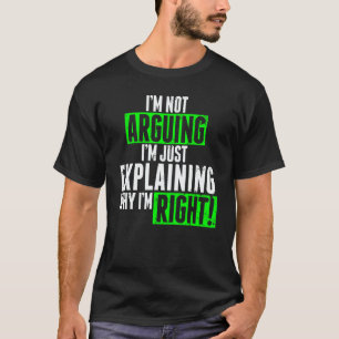 I'm Not Arguing I'm Just Explaining Why I'm Right T-Shirt