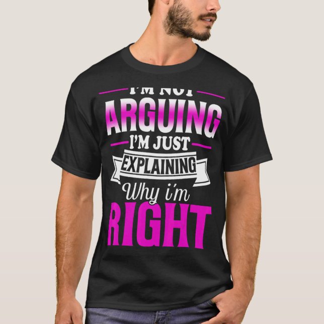 I'm Not Arguing I'm Just Explaining Why I'm Right T-Shirt (Front)