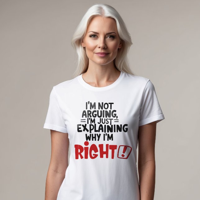 I'm Not Arguing, I'm Just Explaining Why I'm RIGHT T-Shirt (Creator Uploaded)