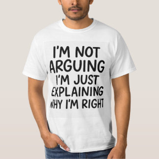 I'm Not Arguing, I'm Just Explaining Why I'm Right T-Shirt