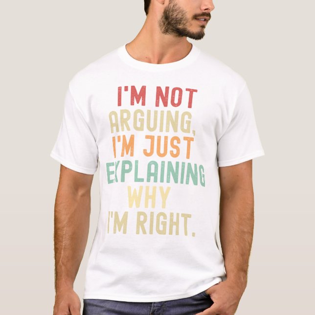 I'm not arguing I'm just  explaining why I'm right T-Shirt (Front)