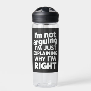 I'm Not Arguing I'm Just Explaining Why I'm Right  Water Bottle