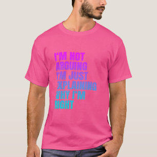 I'm Not Arguing Just Explaining Why I'm Right Funn T-Shirt