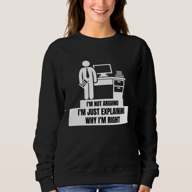 I'm Not Arguing Just Explaining Why I'm Right  Tax Sweatshirt (Front)