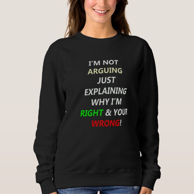 I'm Not Arguing Just Explaining Why I'm Right You' Sweatshirt (Front)