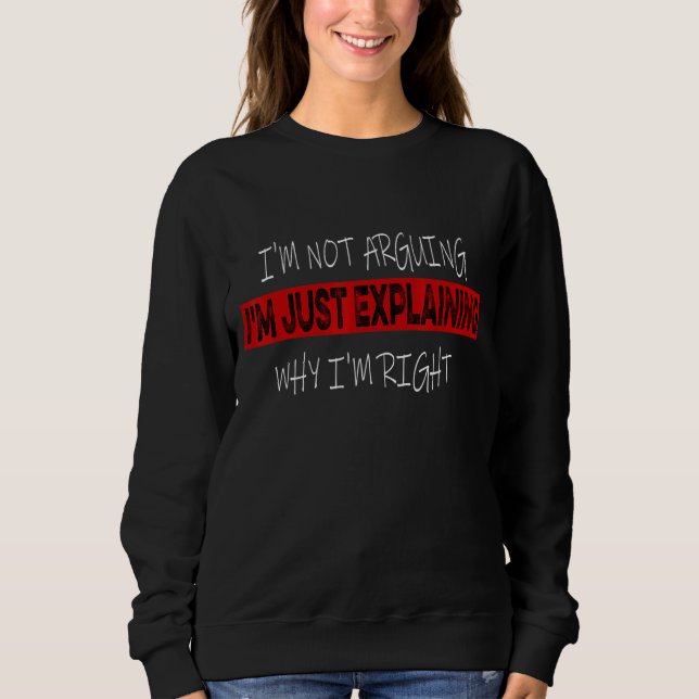 I'm Not Arguing With You I'm Just Explaining Why I Sweatshirt (Front)