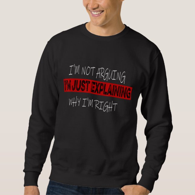 I'm Not Arguing With You I'm Just Explaining Why I Sweatshirt (Front)