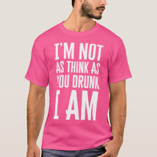Im Not As Think As You Drunk I Am T-Shirt