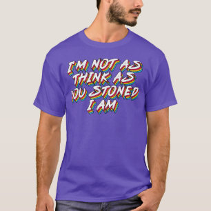 Im not as think as you stoned I am T-Shirt