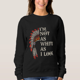 I'm Not As White As I Look Funny Native American I Sweatshirt