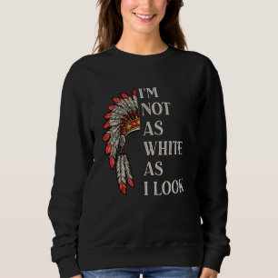 I'm Not As White As I Look Native American Indian  Sweatshirt