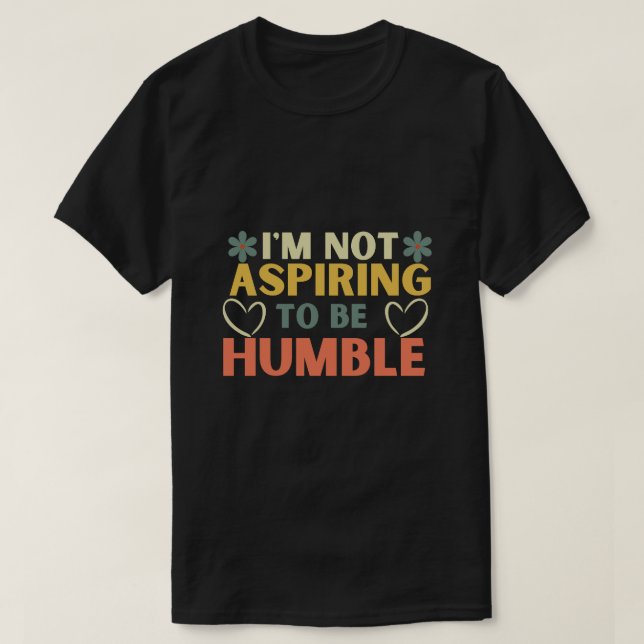 I'm Not Aspiring To Be Humble T-Shirt (Design Front)