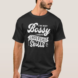 I'm Not Bossy I Have Leadership Skills  Boss T-Shirt