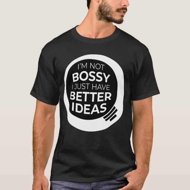"I'm Not Bossy I Just Have Better Ideas" (4) T-Shirt (Front)