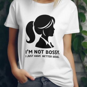 I'm Not Bossy. I Just Have Better Ideas T-Shirt