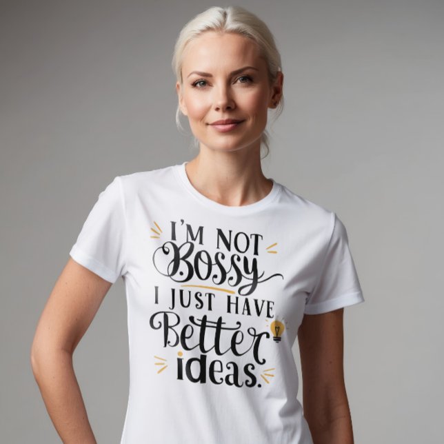 I'm Not Bossy, I Just Have Better Ideas T-Shirt (Creator Uploaded)