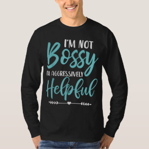I'm Not Bossy I'm Aggressively Helpful I Am The Bo T-Shirt