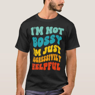 I'm Not Bossy I'm Aggressively Helpful Mum Dad Gro T-Shirt