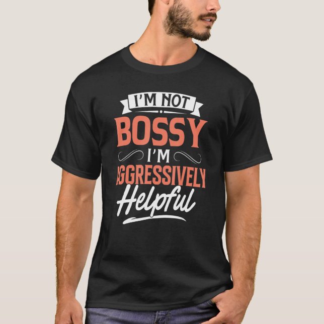I'm Not Bossy I'm Aggressively Helpful  Quote Sayi T-Shirt (Front)