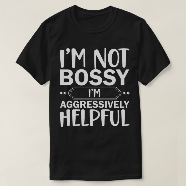 I'M Not Bossy I'M Aggressively Helpful  T-Shirt (Design Front)