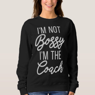 Im Not Bossy Im The Coach Sports Coach Sweatshirt