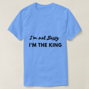 I'm not Bossy I'm the King Shirt
