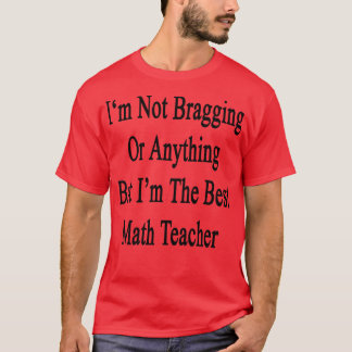 Im Not Bragging Or Anything But Im The Best Math T T-Shirt