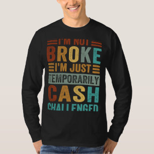I'm Not Broke I'm Just Temporarily Cash Challenged T-Shirt