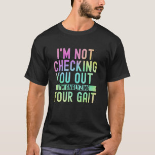I'm Not Checking You Out, I'm Analysing Your Gait T-Shirt