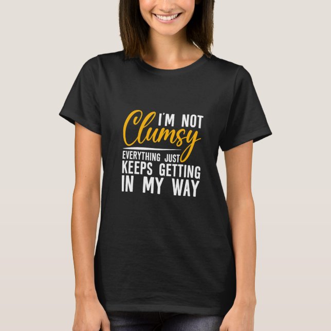 I'm Not Clumsy  Everything Just Keeps Getting In M T-Shirt (Front)