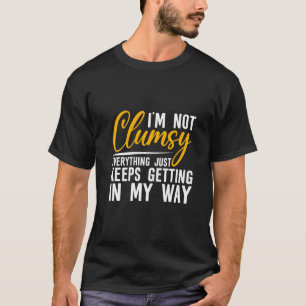 I'm Not Clumsy  Everything Just Keeps Getting In M T-Shirt