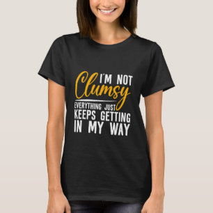 I'm Not Clumsy Everything Just Keeps Getting In My T-Shirt