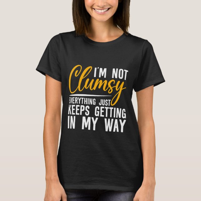 I'm Not Clumsy Everything Just Keeps Getting In My T-Shirt (Front)