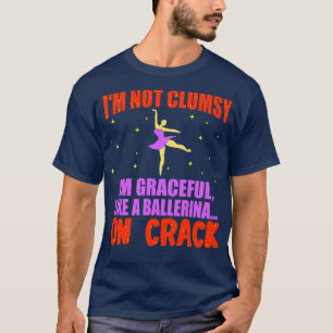 Im Not Clumsy Im Graceful Like A Ballerina On Crac T-Shirt