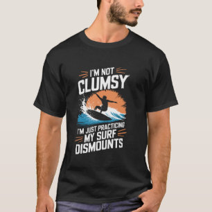 I'm not clumsy I'm just practicing my surf dismoun T-Shirt