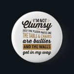 I'm not clumsy It's just the floor hates me 6 Cm Round Badge<br><div class="desc">Get your humour on with sarcasm tshirts,  I'm not clumsy It's just the floor hates me the tables and chair are bullies and the wall gets in my way. Funny shirt for boys girls men women who loves laughing,  joking,  humourous quotes,  sarcasm and funny sayings</div>