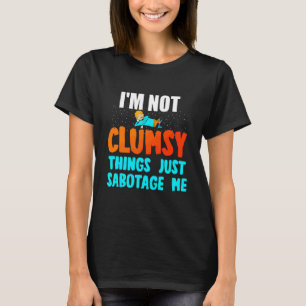 I'm Not Clumsy Things Just Sabotage Me Clumsy Quo T-Shirt