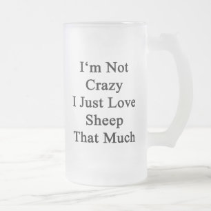 I'm Not Crazy I Just Love Sheep That Much Frosted Glass Beer Mug