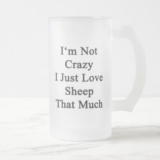 I'm Not Crazy I Just Love Sheep That Much Frosted Glass Beer Mug
