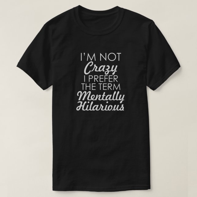 I'M NOT CRAZY I PREFER THE TERM MENTALLY HILARIOUS T-Shirt (Design Front)