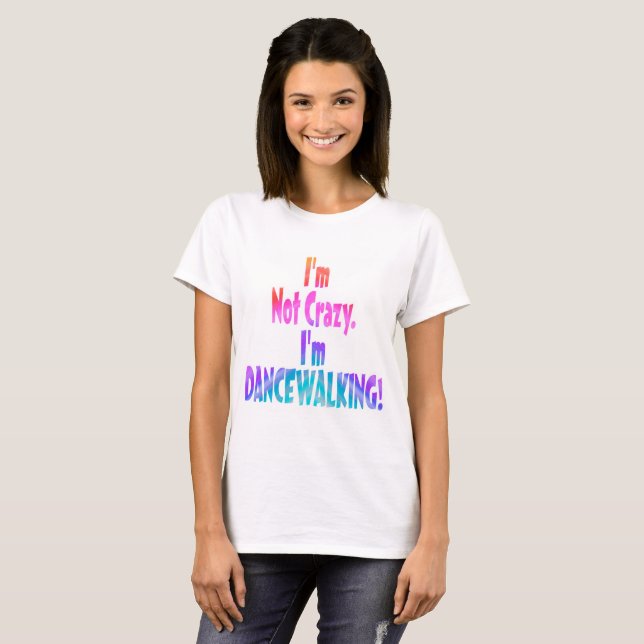 I'm Not Crazy, I'm DANCEWALKING! T-Shirt (Front Full)