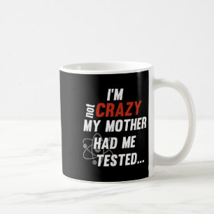 Im Not Crazy My Mother Had Me Tested - Funny Quote Coffee Mug