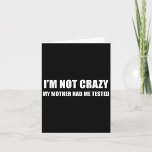 I'm Not Crazy My Mother Had Me Tested Quote  Card